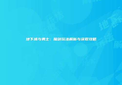 地下城与勇士：魔剑玩法解析与获取攻略