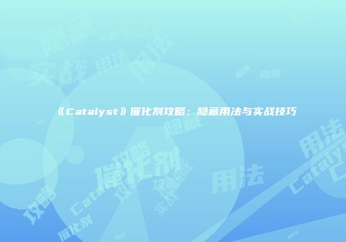 《Catalyst》催化剂攻略：隐藏用法与实战技巧