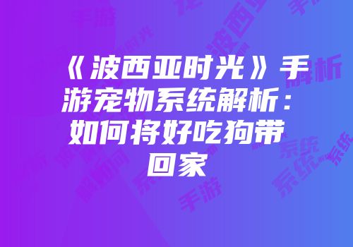 《波西亚时光》手游宠物系统解析：如何将好吃狗带回家