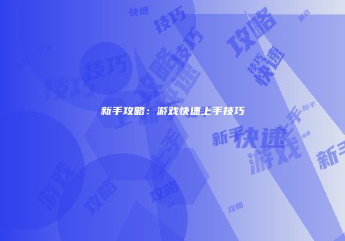 新手攻略：游戏快速上手技巧