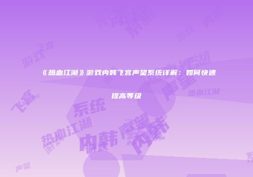 《热血江湖》游戏内韩飞宫声望系统详解：如何快速提高等级