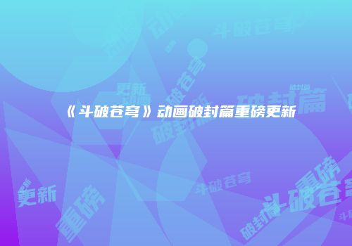 《斗破苍穹》动画破封篇重磅更新