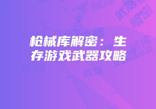 枪械库解密：生存游戏武器攻略
