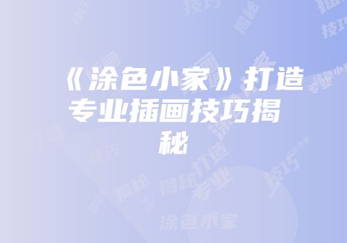 《涂色小家》打造专业插画技巧揭秘