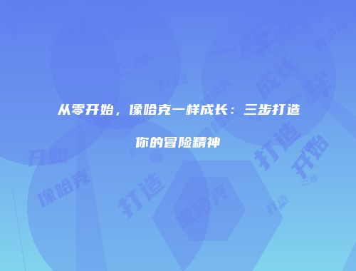 从零开始，像哈克一样成长：三步打造你的冒险精神