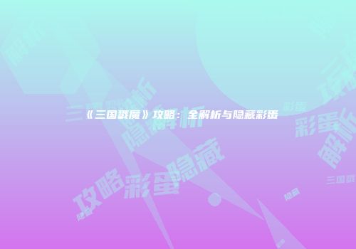 《三国戮魔》攻略：全解析与隐藏彩蛋
