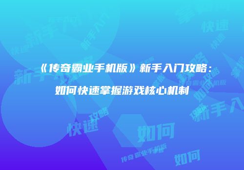 《传奇霸业手机版》新手入门攻略：如何快速掌握游戏核心机制