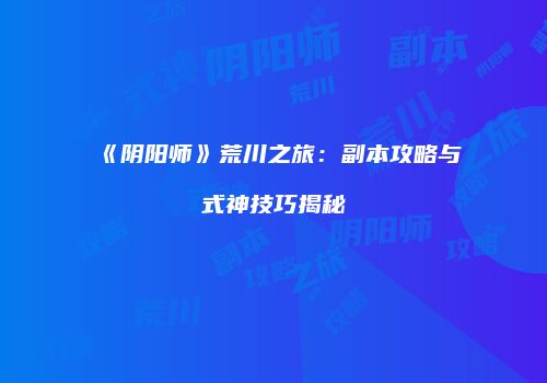 《阴阳师》荒川之旅：副本攻略与式神技巧揭秘