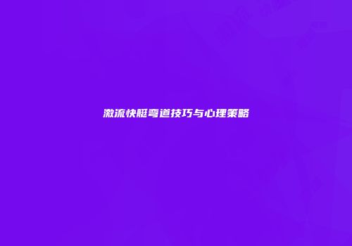 激流快艇弯道技巧与心理策略