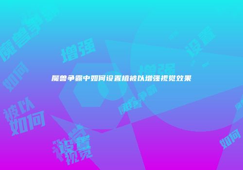 魔兽争霸中如何设置植被以增强视觉效果