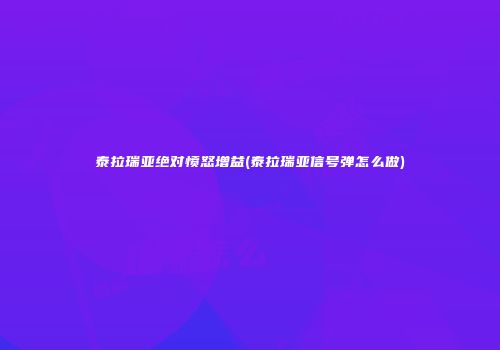 泰拉瑞亚绝对愤怒增益(泰拉瑞亚信号弹怎么做)