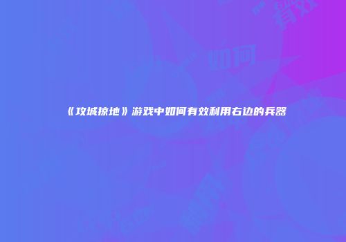 《攻城掠地》游戏中如何有效利用右边的兵器