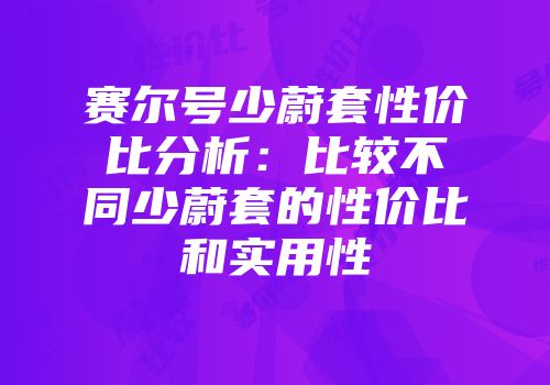 赛尔号少蔚套性价比分析：比较不同少蔚套的性价比和实用性