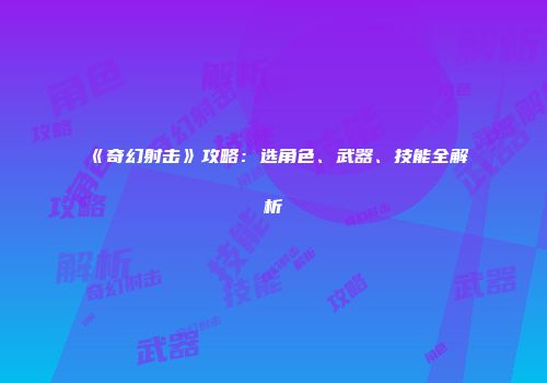 《奇幻射击》攻略：选角色、武器、技能全解析