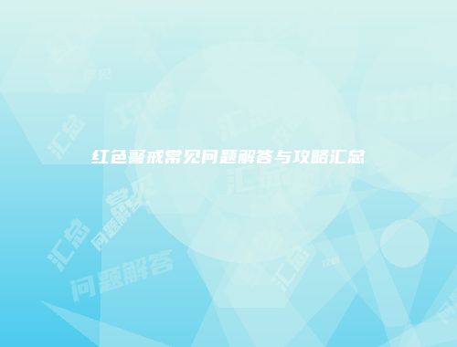 红色警戒常见问题解答与攻略汇总