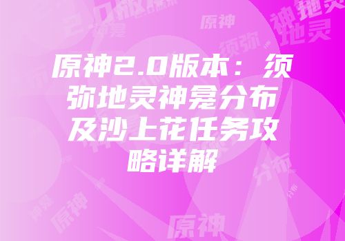 原神2.0版本：须弥地灵神龛分布及沙上花任务攻略详解