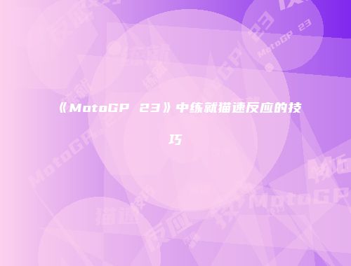 《MotoGP 23》中练就猫速反应的技巧