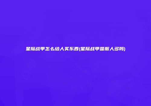 星际战甲怎么给人买东西(星际战甲国服人多吗)
