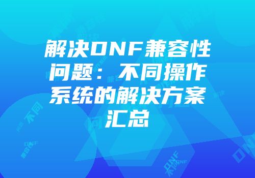 解决DNF兼容性问题：不同操作系统的解决方案汇总