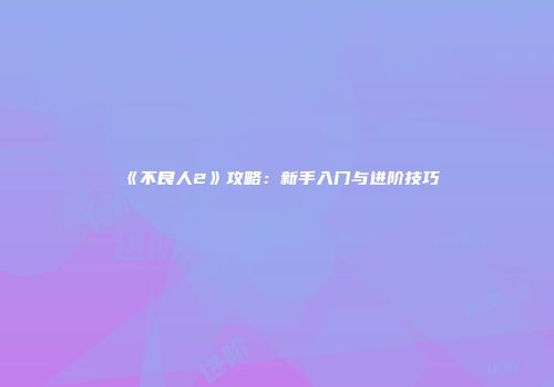 《不良人2》攻略：新手入门与进阶技巧