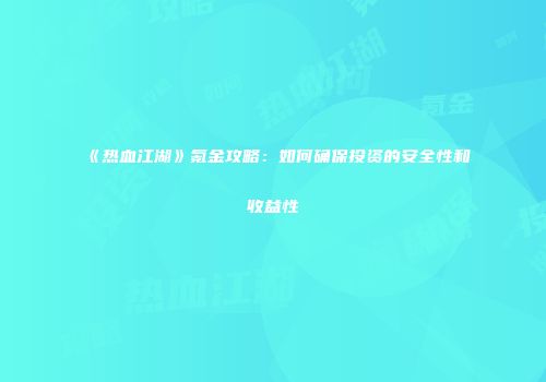 《热血江湖》氪金攻略：如何确保投资的安全性和收益性