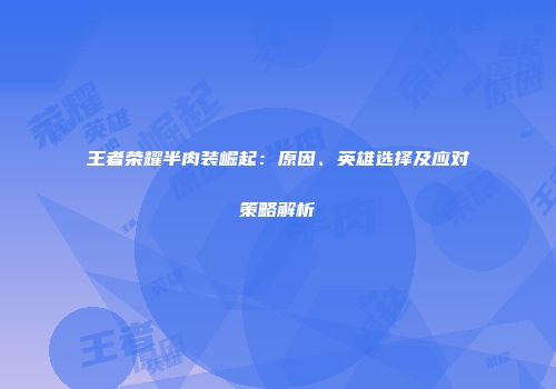 王者荣耀半肉装崛起：原因、英雄选择及应对策略解析