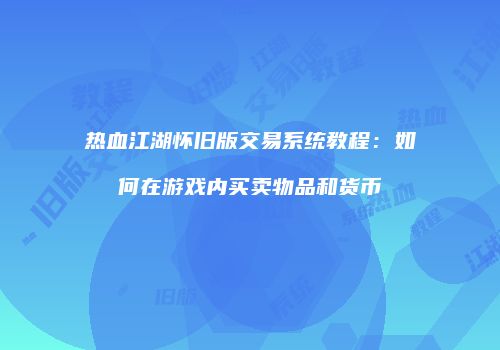 热血江湖怀旧版交易系统教程：如何在游戏内买卖物品和货币