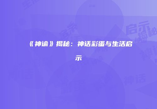 《神谕》揭秘：神话彩蛋与生活启示