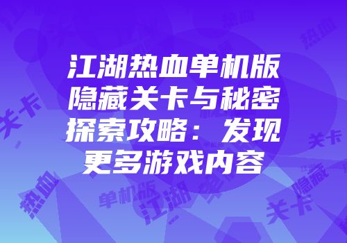 江湖热血单机版隐藏关卡与秘密探索攻略：发现更多游戏内容