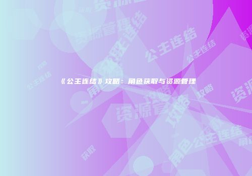 《公主连结》攻略：角色获取与资源管理