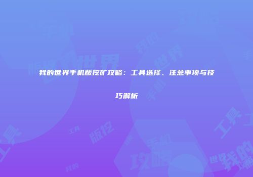 我的世界手机版挖矿攻略：工具选择、注意事项与技巧解析