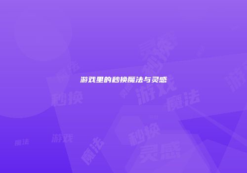 游戏里的秒换魔法与灵感