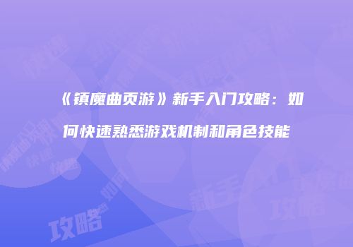 《镇魔曲页游》新手入门攻略：如何快速熟悉游戏机制和角色技能