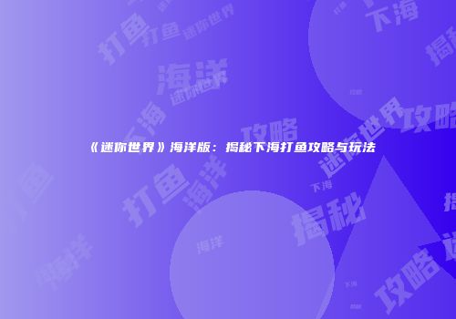 《迷你世界》海洋版：揭秘下海打鱼攻略与玩法