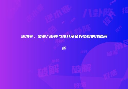 逆水寒：破解八卦阵与提升角色好感度的攻略解析