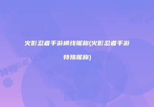 火影忍者手游横线昵称(火影忍者手游特殊昵称)