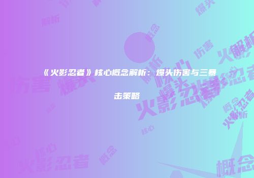 《火影忍者》核心概念解析：爆头伤害与三暴击策略