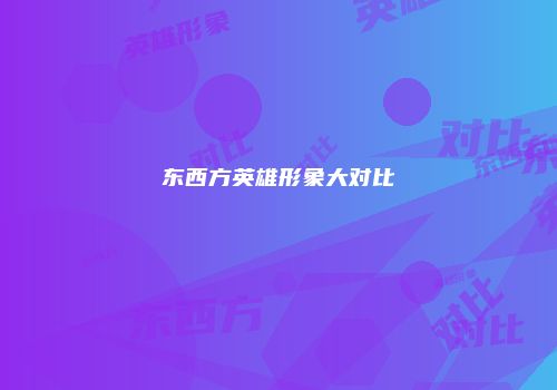 东西方英雄形象大对比