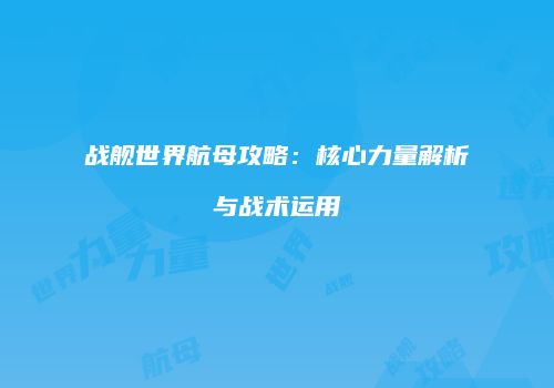 战舰世界航母攻略：核心力量解析与战术运用