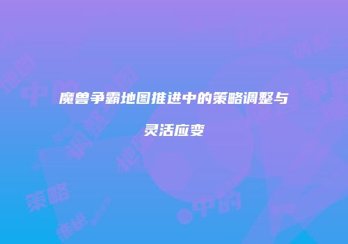 魔兽争霸地图推进中的策略调整与灵活应变