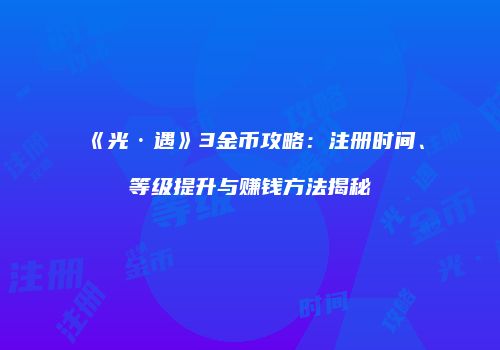 《光·遇》3金币攻略：注册时间、等级提升与赚钱方法揭秘