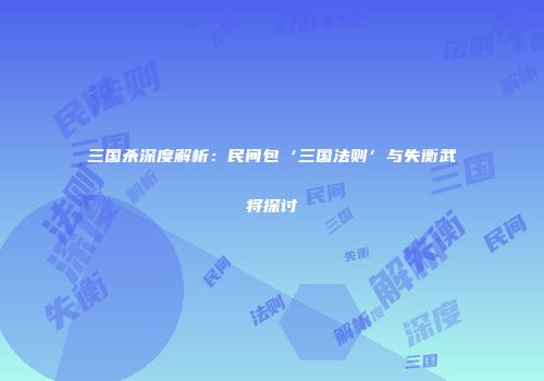三国杀深度解析：民间包‘三国法则’与失衡武将探讨