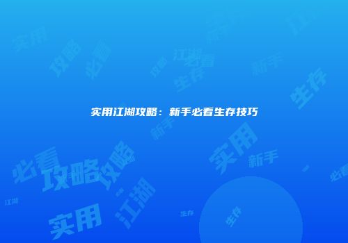 实用江湖攻略：新手必看生存技巧