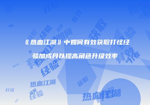 《热血江湖》中如何有效获取打怪经验加成丹以提高角色升级效率