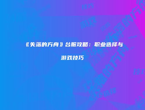 《失落的方舟》台服攻略：职业选择与游戏技巧
