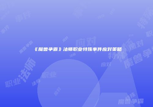 《魔兽争霸》法师职业特殊事件应对策略
