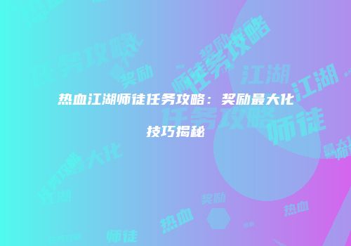 热血江湖师徒任务攻略：奖励最大化技巧揭秘