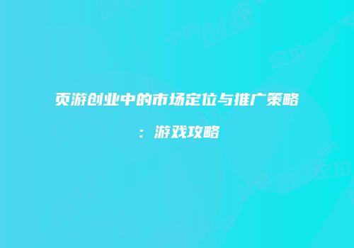 页游创业中的市场定位与推广策略：游戏攻略