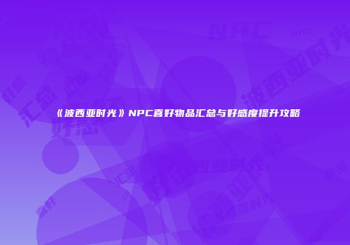 《波西亚时光》NPC喜好物品汇总与好感度提升攻略