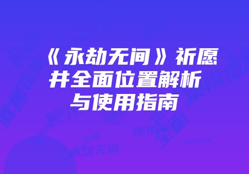 《永劫无间》祈愿井全面位置解析与使用指南